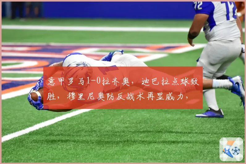 意甲罗马1-0拉齐奥,迪巴拉点球致胜,穆里尼奥防反战术再显威力,但进攻创造力不足?