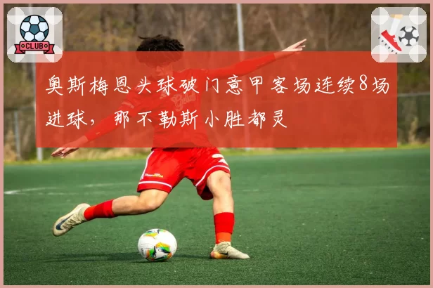奥斯梅恩头球破门意甲客场连续8场进球,那不勒斯小胜都灵