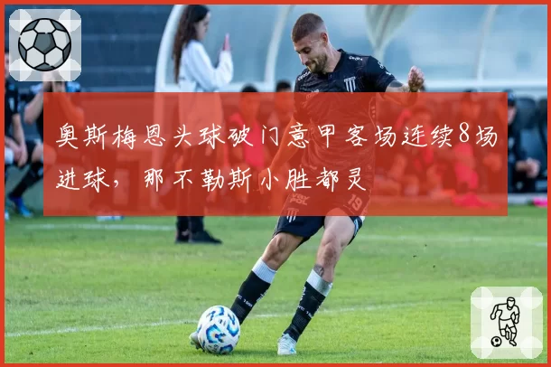 奥斯梅恩头球破门意甲客场连续8场进球,那不勒斯小胜都灵