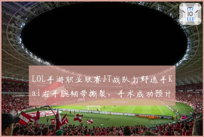 LOL手游职业联赛JT战队打野选手Kai右手腕韧带撕裂,手术成功预计九月初复出