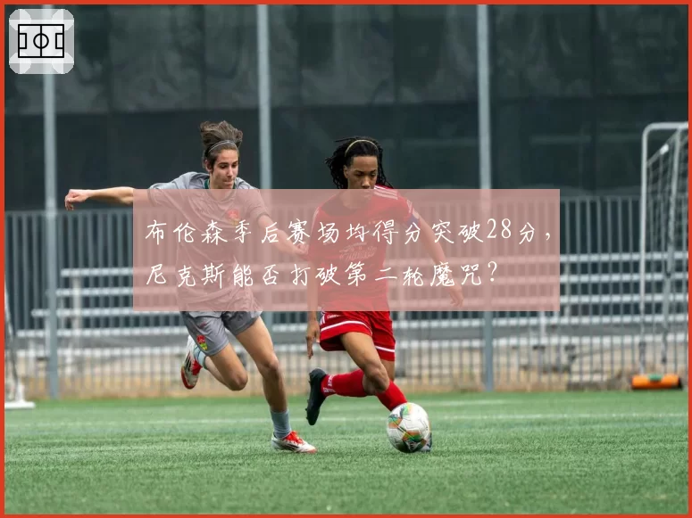 布伦森季后赛场均得分突破28分,尼克斯能否打破第二轮魔咒?