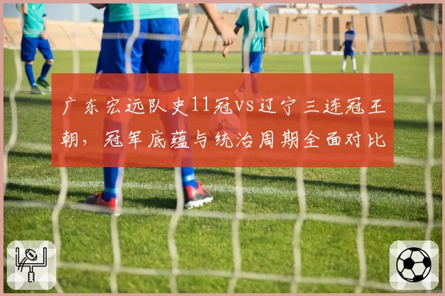 广东宏远队史11冠vs辽宁三连冠王朝，冠军底蕴与统治周期全面对比