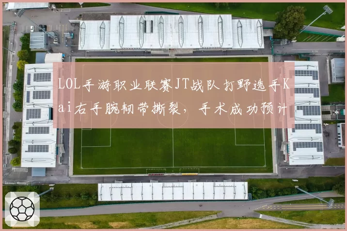 LOL手游职业联赛JT战队打野选手Kai右手腕韧带撕裂,手术成功预计九月初复出