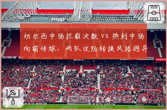 切尔西中场拦截次数 vs 热刺中场向前传球，两队攻防转换风格迥异